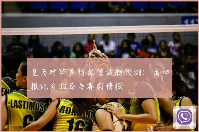 皇马对阵多特蒙德波胆预测：高回报比分推荐与赛前情报