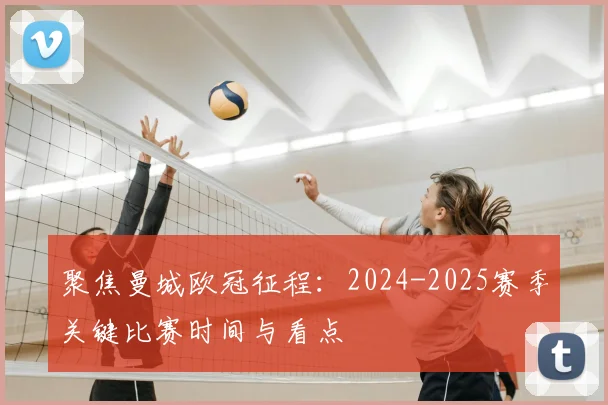 聚焦曼城欧冠征程：2024-2025赛季关键比赛时间与看点