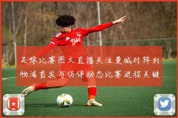 足球比赛图文直播关注曼城对阵利物浦首发与伤停动态比赛进程关键看点