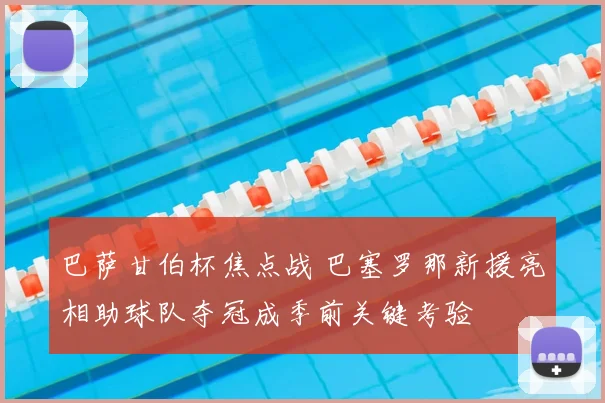 巴萨甘伯杯焦点战 巴塞罗那新援亮相助球队夺冠成季前关键考验