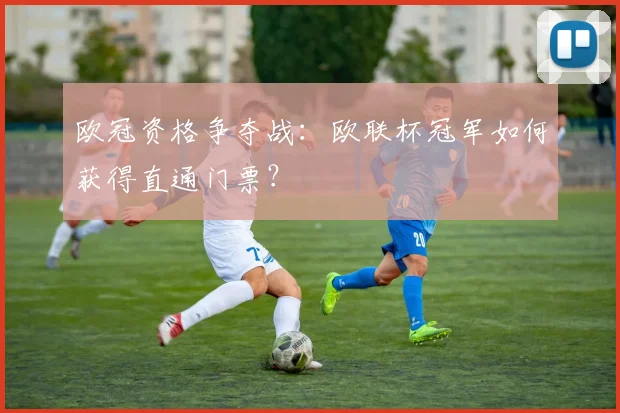 欧冠资格争夺战：欧联杯冠军如何获得直通门票？