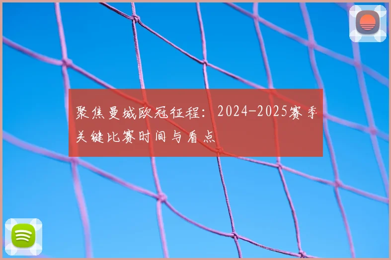 聚焦曼城欧冠征程：2024-2025赛季关键比赛时间与看点