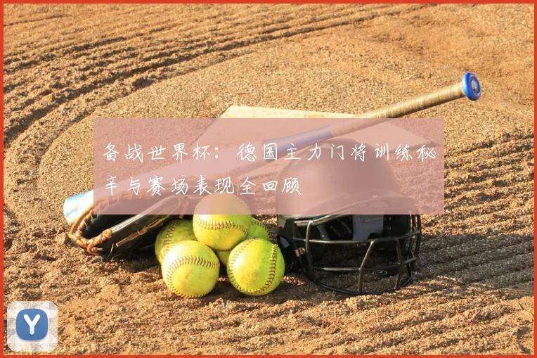 备战世界杯：德国主力门将训练秘辛与赛场表现全回顾