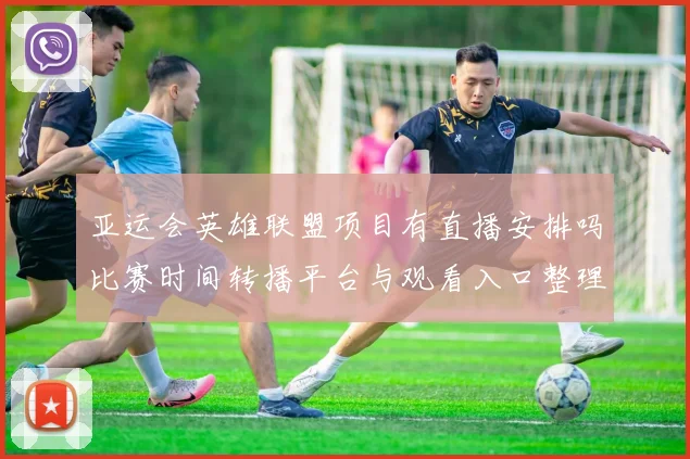 亚运会英雄联盟项目有直播安排吗比赛时间转播平台与观看入口整理