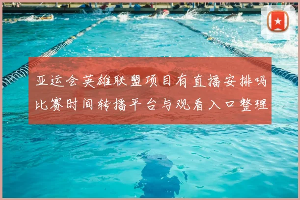 亚运会英雄联盟项目有直播安排吗比赛时间转播平台与观看入口整理