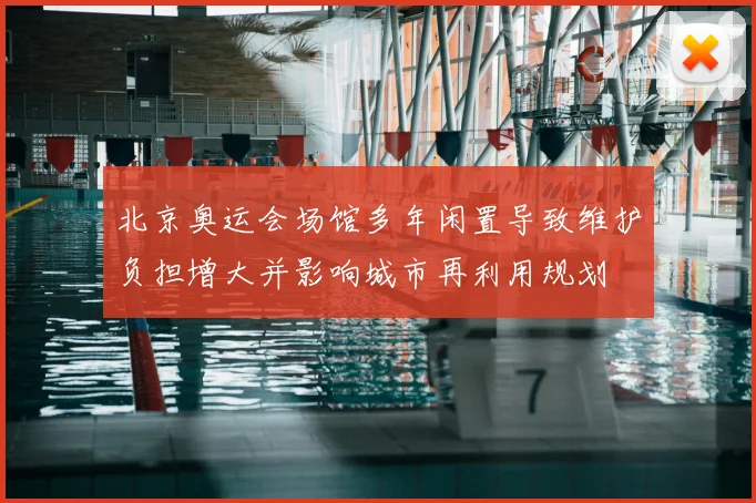 北京奥运会场馆多年闲置导致维护负担增大并影响城市再利用规划