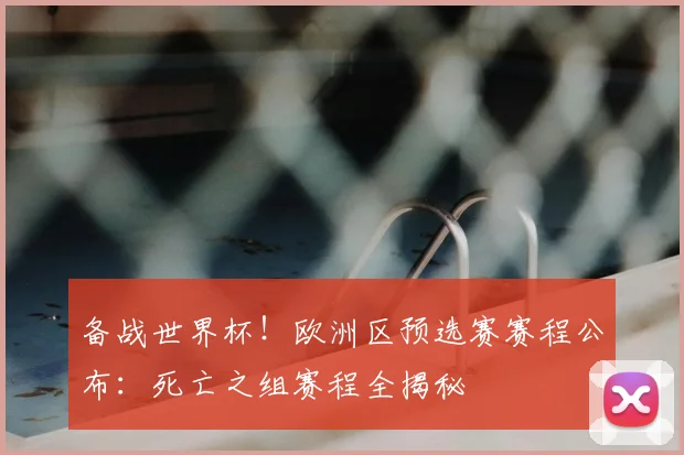 备战世界杯！欧洲区预选赛赛程公布：死亡之组赛程全揭秘