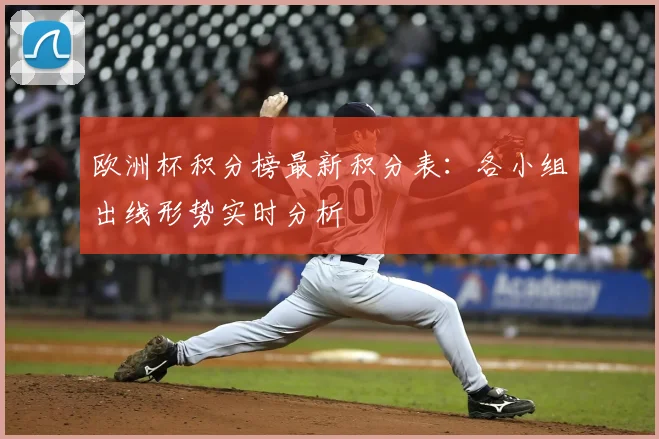 欧洲杯积分榜最新积分表：各小组出线形势实时分析