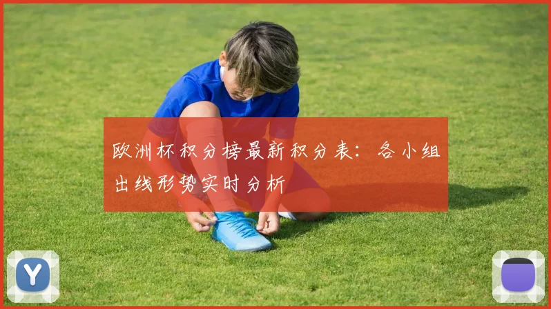 欧洲杯积分榜最新积分表：各小组出线形势实时分析