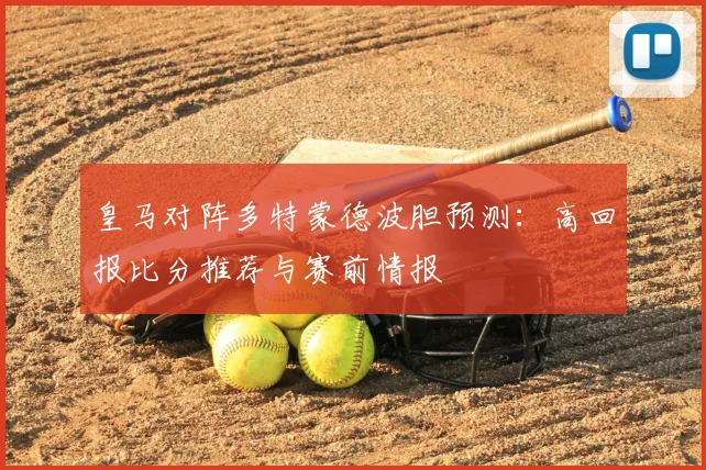 皇马对阵多特蒙德波胆预测：高回报比分推荐与赛前情报