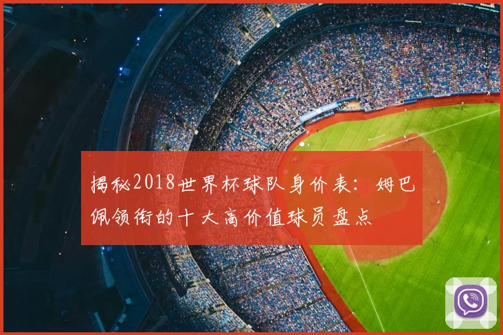 揭秘2018世界杯球队身价表：姆巴佩领衔的十大高价值球员盘点